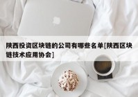 陕西投资区块链的公司有哪些名单[陕西区块链技术应用协会]