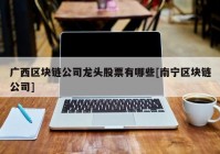 广西区块链公司龙头股票有哪些[南宁区块链公司]