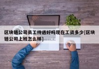 区块链公司员工待遇好吗现在工资多少[区块链公司上班怎么样]