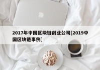 2017年中国区块链创业公司[2019中国区块链事例]