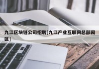 九江区块链公司招聘[九江产业互联网总部园区]