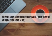 赣州区块链应用制作较好的公司[赣州区块链应用制作较好的公司]