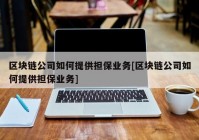 区块链公司如何提供担保业务[区块链公司如何提供担保业务]