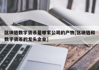 区块链数字货币是哪家公司的产物[区块链和数字货币的龙头企业]