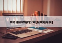 帝师讲区块链的公司[区块链帝国]