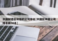 中国制造区块链的公司排名[中国区块链公司排名前30名]