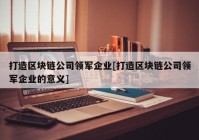 打造区块链公司领军企业[打造区块链公司领军企业的意义]