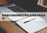 区块链代币制作哪家公司好[区块链代币合法吗]