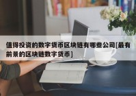 值得投资的数字货币区块链有哪些公司[最有前景的区块链数字货币]