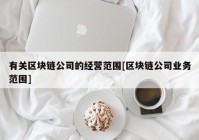 有关区块链公司的经营范围[区块链公司业务范围]