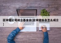 区块链公司成立基金会[区块链协会怎么成立]