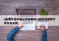 a股数字区块链公司有哪些[a股区块链数字货币龙头股]