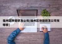 福州区块链研发公司[福州区块链研发公司有哪些]