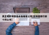 真正的区块链技术有哪家公司[区块链排行前十的公司]