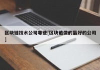 区块链技术公司哪些[区块链做的最好的公司]