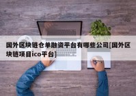 国外区块链仓单融资平台有哪些公司[国外区块链项目ico平台]